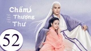 Tam Sinh Tam Thế Chẩm Thượng Thư - Tập 52 | Lồng Tiếng