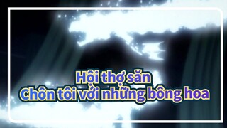 Hội thợ săn|Chôn tôi với những bông hoa