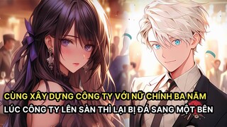FULL Cùng Xây Dựng Công Ty Với Nữ Chính Trong Ba Năm Lúc Công Ty Lên Sàn Lại Bị Đá Sang Một Bên