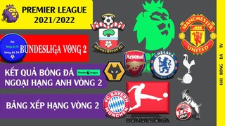 Kết quả bóng đá Vòng 2, Bảng xếp hạng Ngoại hạng Anh, Bundesliga I Premier league 2021/2022