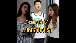 “ผัวของเพื่อน” คือ “เหยื่อของเรา”