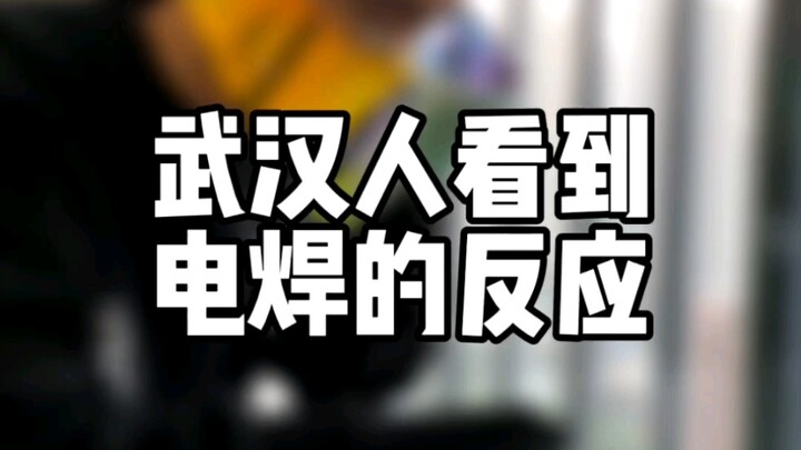 Phản ứng của người Vũ Hán khi nhìn thấy hàn điện! Quá chân thực! Cười bò luôn!