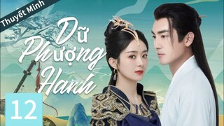 [Thuyết minh] Dữ Phượng Hành -Tập 12/ Triệu Lệ Dĩnh, Lâm Canh Tân