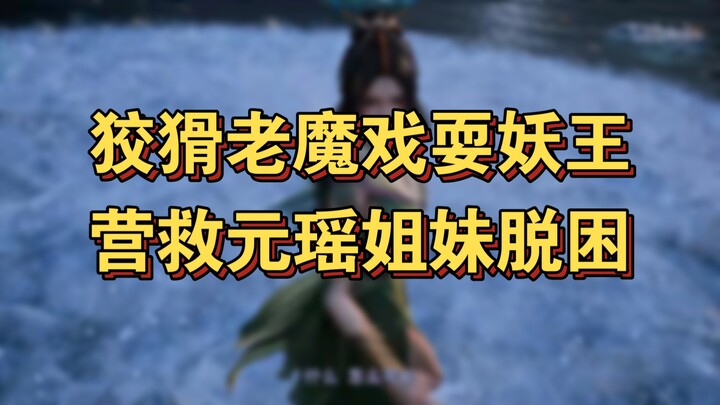 Phàm Nhân Tu Tiên Truyện (Linh Giới) 13: Lão Ma Xảo Quyệt Đùa Giỡn Yêu Vương, Giải Cứu Chị Em Nguyên