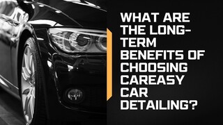 What Are the Long-Term Benefits of Choosing CarEasy Car Detailing?