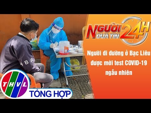 Người đưa tin 24H (18h30 ngày 22/9/2021) - Bạc Liêu: Xét nghiệm COVID-19 ngẫu nhiên người đi đường