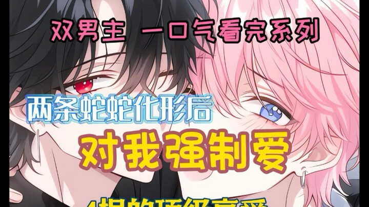 【双男主完结漫画】听说蛇蛇有两个坤坤后，我翻着蛇身。蛇蛇化形后，对我强制爱。
