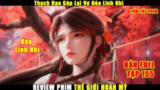 Thạch Hạo Gặp Lại Vợ Hỏa Linh Nhi | Review Phim Thế Giới Hoàn Mỹ Tập 155