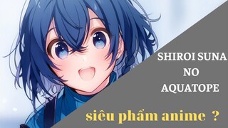 Tại sao SHIROI SUNA NO AQUATOPE lại là SIÊU PHẨM ANIME