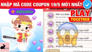 NHẬP MÃ CODE COUPON NGÀY 19/5 NHẬN QUÀ XỊN - PLAY TOGETHER