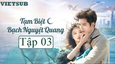 Tạm Biệt Bạch Nguyệt Quang - Tập 03 | Vietsub