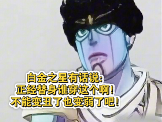 白金之星有话说：正经替身谁穿这个啊！不能变丑了也变弱了吧！