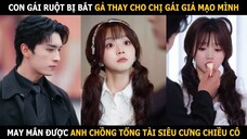 Con gái ruột bị bắt gả thay cho chị gái giả mạo mình, may mắn được anh chồng tổng tài