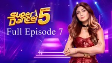 Super Dancer Chapter 5 Full Episode 7 | Super Dancer Chapter 5 2025 | Indian Dance TV Show