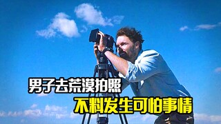 男子去荒漠拍照，不料发生可怕的事情，悬疑片