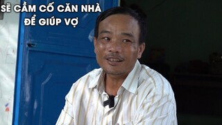 Anh Phụ Hồ Đòi Cầm Cố Căn Nhà Để Giúp Vợ Trị Bệnh Ung Thư
