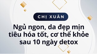 Chị Xuân ngủ ngon,  da đẹp mịn tiêu hóa tốt cơ thể khỏe sau 10 ngày detox