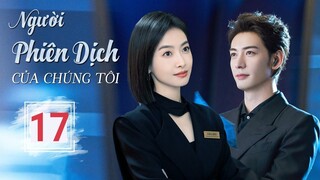 NGƯỜI PHIÊN DỊCH CỦA CHÚNG TÔI - Tập 17 | Thuyết Minh, Bộ Ngôn Tình Hay | Tống Thiến - Tinh Húc xinh