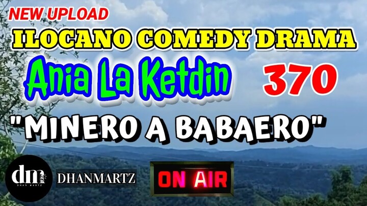 ILOCANO COMEDY DRAMA | MINERO A BABAERO | ANIA LA KETDIN 370 | NEW UPLOAD