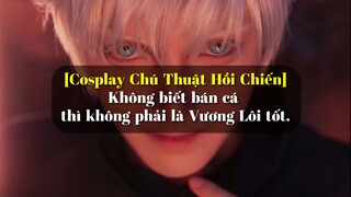 [Cosplay Chú Thuật Hồi Chiến] Không biết bán cá thì không phải là Vương Lôi tốt.