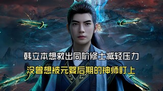 凡人修仙传111：韩立本想救出同阶修士减轻压力，没曾想被对方元婴后期的神师盯上