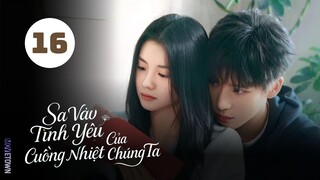 Tập 16| Sa Vào Tình Yêu Cuồng Nhiệt Của Chúng Ta - Be Passionately in Love (Lưu Hạo Tồn, An Vũ)
