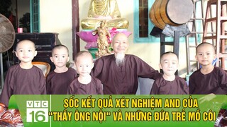 Tịnh thất Bồng Lai: Sốc kết quả xét nghiệm AND của "thầy ông nội" và những đứa trẻ mồ côi ? | VTC16