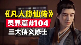 《凡人修仙传》灵界篇#104原著小说故事梳理，三大侠义修士