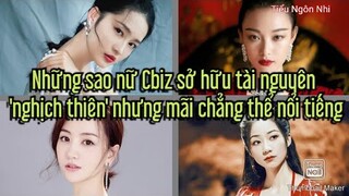 Những sao nữ Cbiz sở hữu tài nguyên 'nghịch thiên' nhưng mãi chẳng thể nổi tiếng