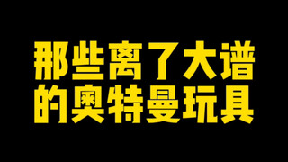 那些离了大谱的奥特曼玩具！我真要笑死了