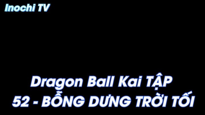 Dragon Ball Kai TẬP 52 - BỖNG DƯNG TRỜI TỐI