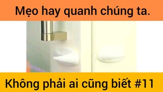 Mẹo hay quanh chúng ta không phải ai cũng biết phần 11