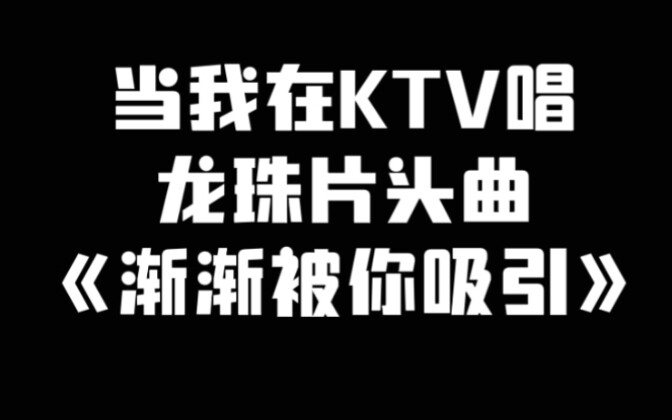 当我在ktv唱龙珠片头曲《渐渐被你吸引》