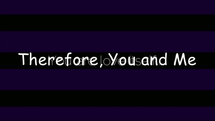 Therefore, You And Me... ||Kiibouma||