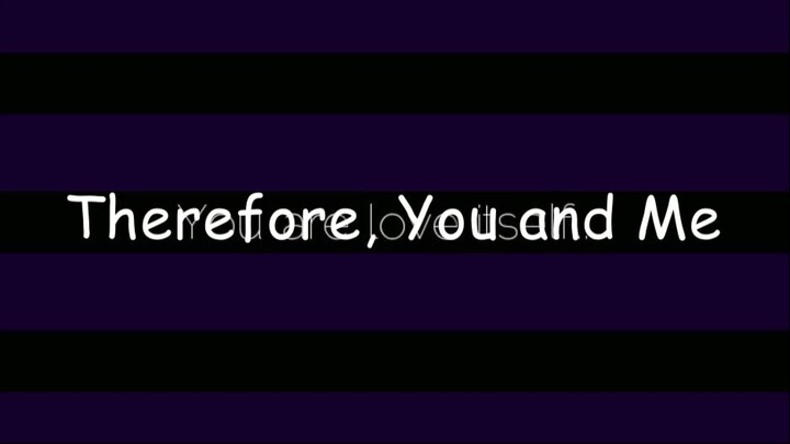 Therefore, You And Me... ||Kiibouma||