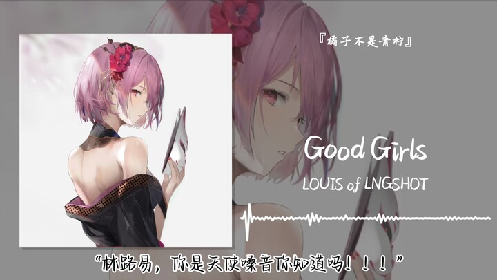 “Lâm Lộ Ích, cậu có giọng hát như thiên thần biết không!!?” || “Good Girls”