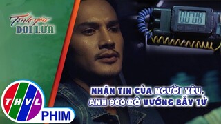 Nhận tin của người yêu, anh 900 đô vướng bẫy tử | TÌNH YÊU DỐI LỪA - TẬP 36