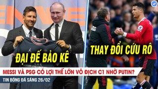TIN BÓNG ĐÁ 26/2| Messi có LỢI THẾ LỚN vô địch C1 nhờ Putin; Ronaldo yêu cầu Rangnick thay đổi MU