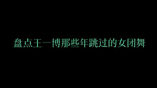 盘点王一博那些年跳过的女团舞