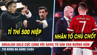 TIN BÓNG ĐÁ 14/4| Grealish và Savic tỉ thí CỰC CĂNG sau trận, Ten Hag cần Ronaldo để vực dậy MU