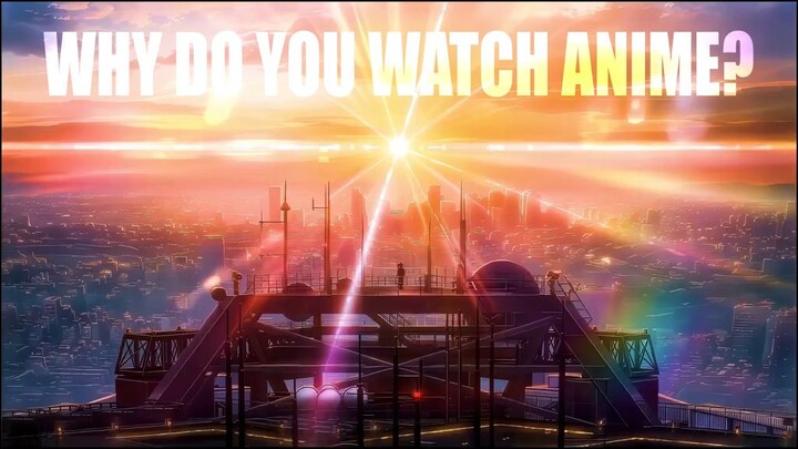 WHY DO YOU WATCH ANIME?