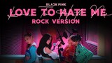BLACKPINK - 'Love To Hate Me' (Rock Version)