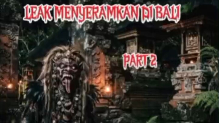 Part 2, Leak menyeramkan di Bali 🔥🔥