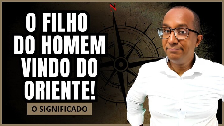 A VINDA DO FILHO DO HOMEM DO ORIENTE E SEU SIGNIFICADO!