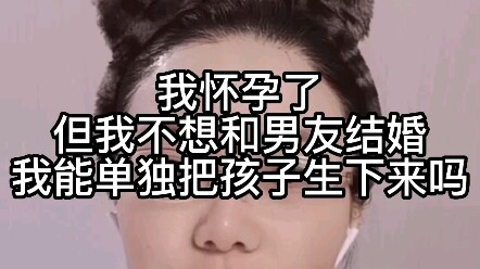 Tôi đang mang thai nhưng không muốn kết hôn với bạn trai. Liệu tôi có thể sinh con một mình được khô