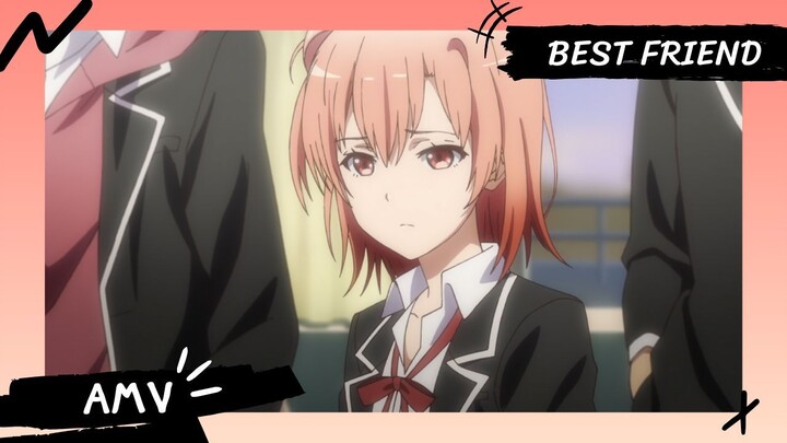 My Teen Romantic Comedy SNAFU | กะแล้วชีวิตรักวัยรุ่นของผมมันต้องไม่สดใสเลยสักนิด 【AMV】 Best Friend