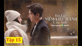 Tập 15 'Em Là Niềm Kiêu Hãnh Của Anh' |  Kiều Tinh Tinh chủ động bày tỏ tình cảm với Vu Đồ