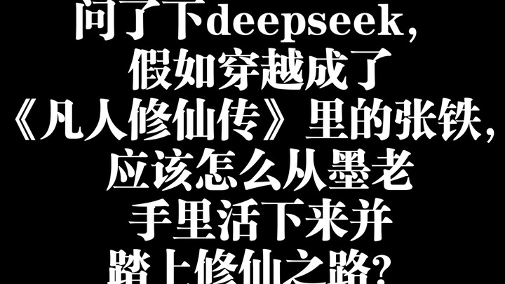 问了下deepseek，假如穿越成了《凡人修仙传》里的张铁，应该怎么从墨老手里活下来并踏上修仙之路？