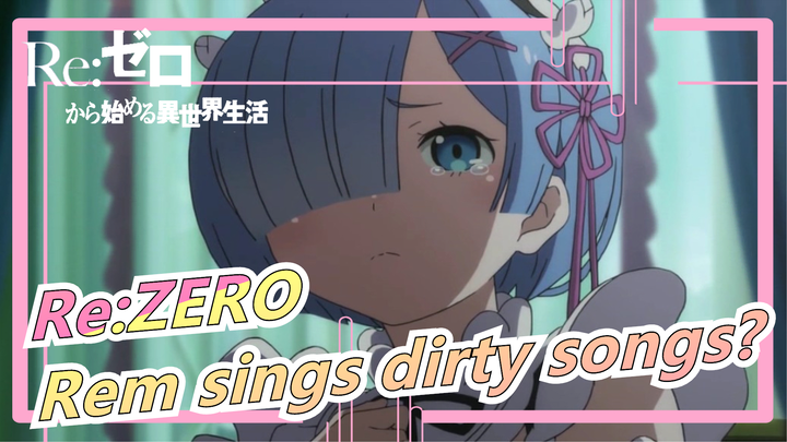 Re:ZERO|Rem sings dirty songs?