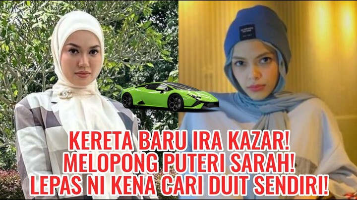 Kereta Baru Ira Kazar! Melopong Puteri Sarah! Lepas Ni Kena Cari Duit Sendiri!